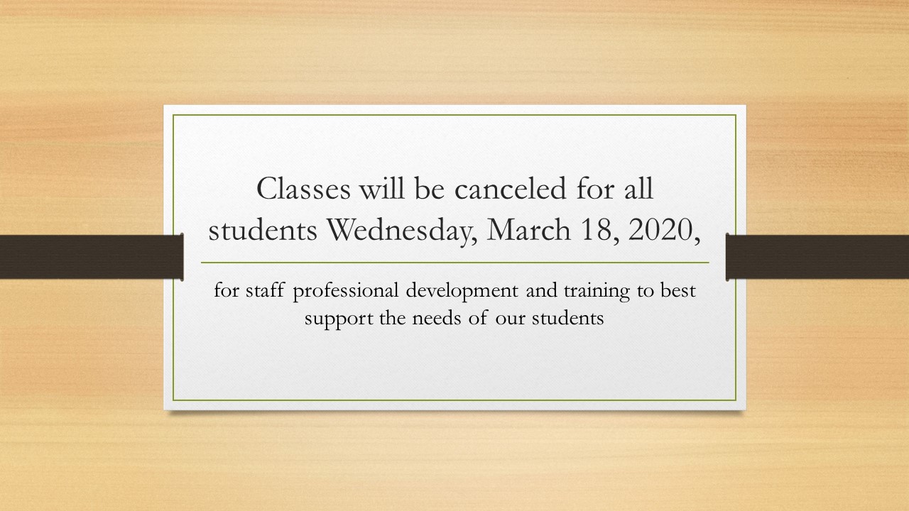 Classes will be canceled for all students Wednesday, March 18, 2020 for staff professional development and training to best support the needs of our students.