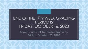 The end of the 1st 9 week grading period is Friday, October 16, 2020.  Report cards will be mailed home on Friday, October 23, 2020