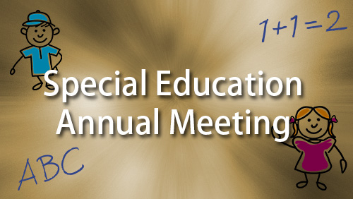 Special Education Annual Meeting. Click for more information.
